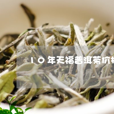 10年天福普洱茶价格/2023092952593