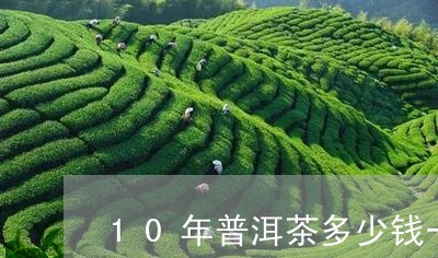 10年普洱茶多少钱一饼/2023050539502