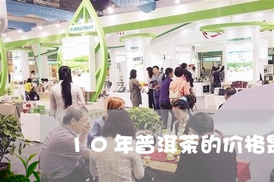 10年普洱茶的价格是多少钱一斤/2023060263136