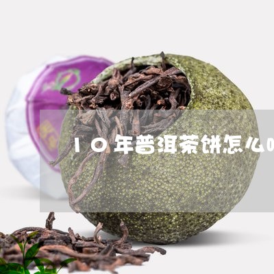 10年普洱茶饼怎么喝/2023061717605