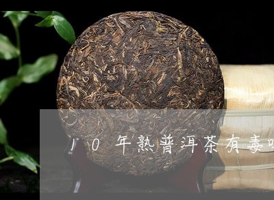 10年熟普洱茶有毒吗/2023062380472