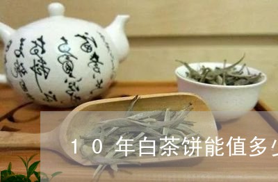 10年白茶饼能值多少/2023092784847