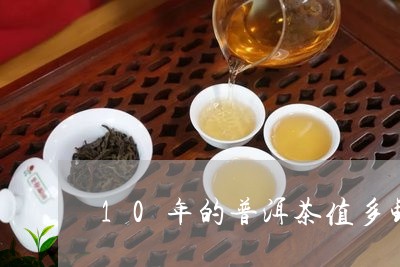 10年的普洱茶值多钱/2023072369260