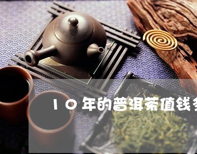 10年的普洱茶值钱多少钱/2023051008360