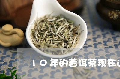 10年的普洱茶现在还能喝吗/2023110469172