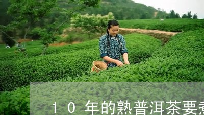 10年的熟普洱茶要煮吗/2023112890591