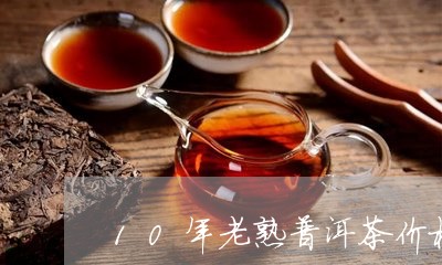 10年老熟普洱茶价格/2023072352835