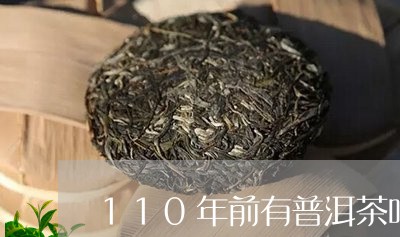 110年前有普洱茶吗/2023062317058