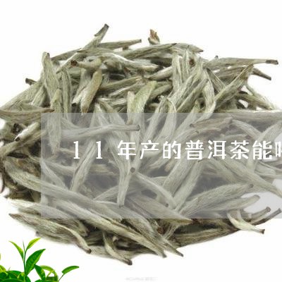 11年产的普洱茶能喝吗/2023082706371