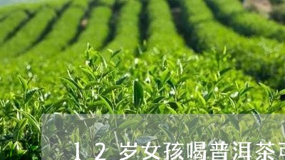 12岁女孩喝普洱茶可以吗/2023112961503