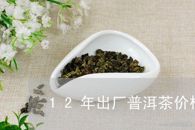 12年出厂普洱茶价格表/2023050475158