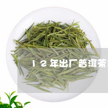 12年出厂普洱茶值多少钱/2023082753027