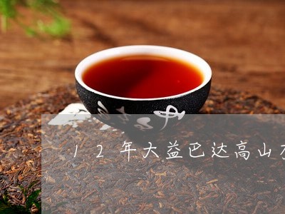 12年大益巴达高山有机茶/2023051224038