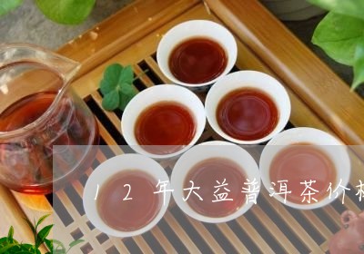 12年大益普洱茶价格/2023073115147