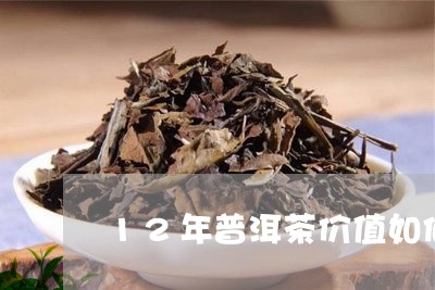 12年普洱茶价值如何呢/2023112872725