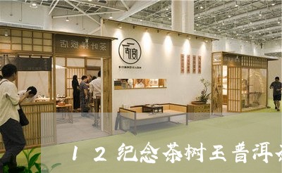 12纪念茶树王普洱茶/2023062565250