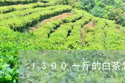 1300一斤的白茶怎么样喝的/2023111420792