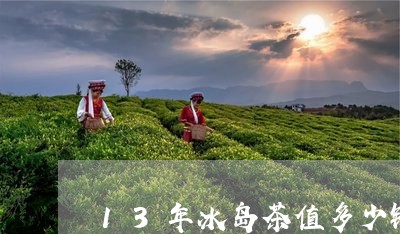 13年冰岛茶值多少钱/2023092380470