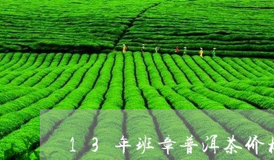 13年班章普洱茶价格/2023072418391