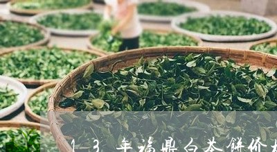 13年福鼎白茶饼价格表/2023092527382