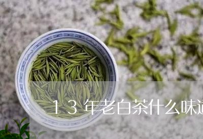 13年老白茶什么味道/2023092739591