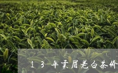 13年贡眉老白茶价格/2023092155470