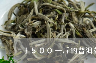 1500一斤的普洱茶好吗/2023110252836