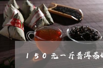 150元一斤普洱茶好不好用/2023052887279