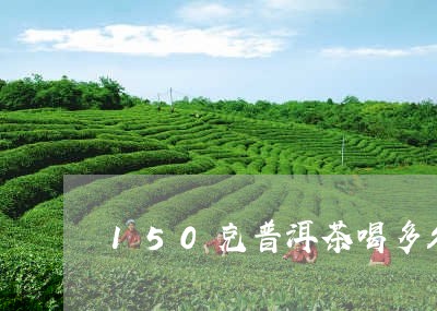 150克普洱茶喝多久/2023080273047