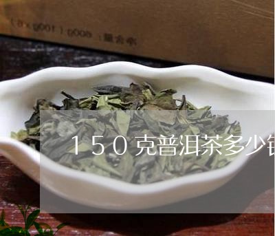 150克普洱茶多少钱/2023062338691