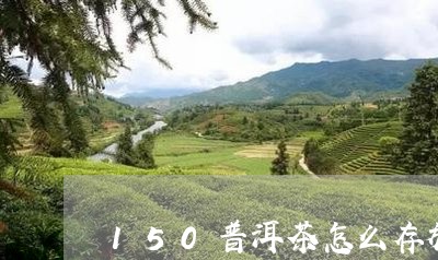 150普洱茶怎么存放/2023062846593