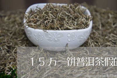 15万一饼普洱茶假的/2023062207270