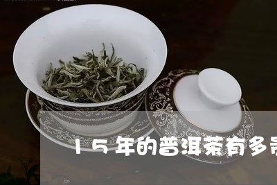 15年的普洱茶有多贵/2023072376159