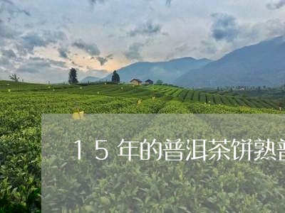 15年的普洱茶饼熟普能卖多少钱/2023082660705