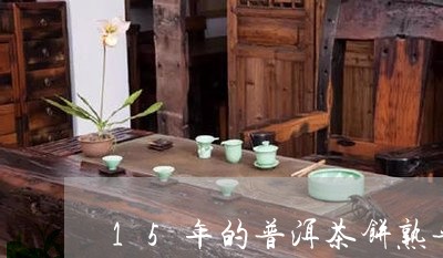 15年的普洱茶饼熟普能卖多少钱/2023110391837