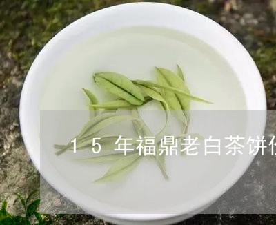 15年福鼎老白茶饼价格/2023092263825