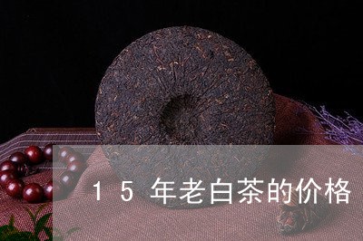 15年老白茶的价格/2023071356147