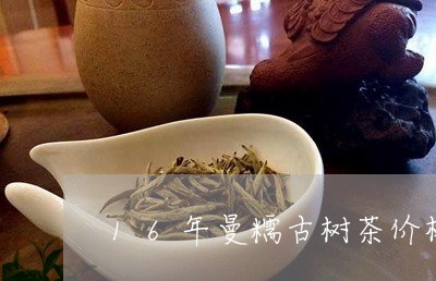 16年曼糯古树茶价格/2023061002927