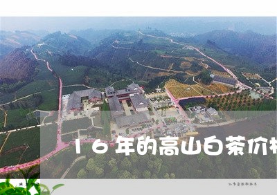 16年的高山白茶价格多少/2023111526271