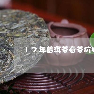 17年普洱茶春茶价格/2023080385050