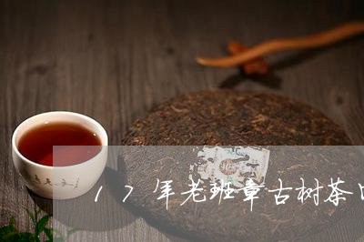 17年老班章古树茶口感特点/2023052768392