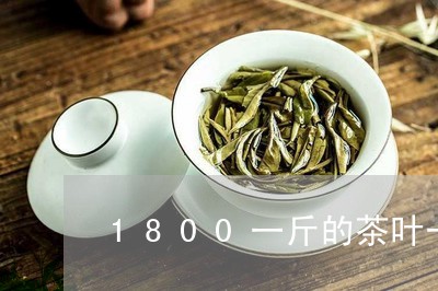 1800一斤的茶叶一两是多少钱/2023060154850