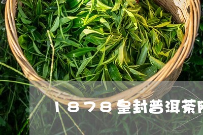 1878皇封普洱茶网/2023080263848