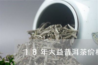 18年大益普洱茶价格/2023062436058