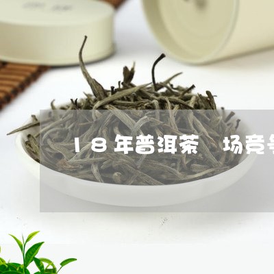 18年普洱茶巿场竞争/2023062345249