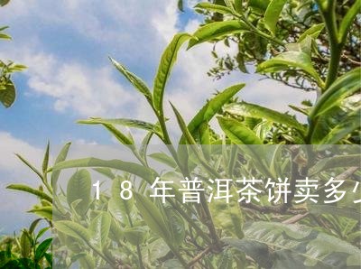 18年普洱茶饼卖多少钱/2023081442729