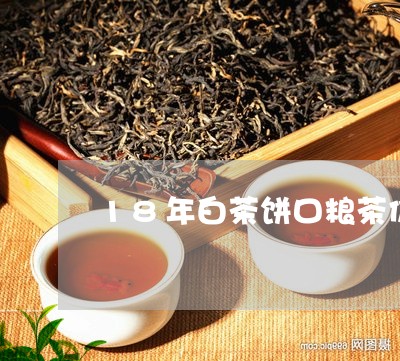 18年白茶饼口粮茶价格/2023080189360