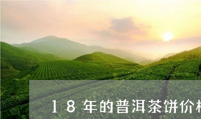 18年的普洱茶饼价格是多少/2023052851159