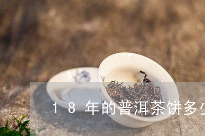 18年的普洱茶饼多少钱一斤/2023052876259