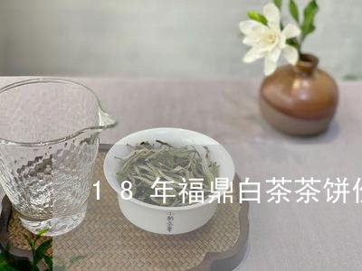 18年福鼎白茶茶饼价格/2023092295958